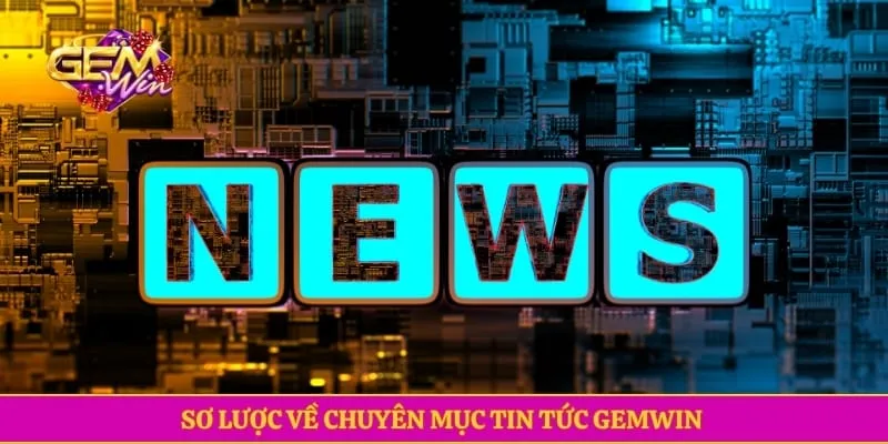 Sơ lược về chuyên mục tin tức GEMWIN